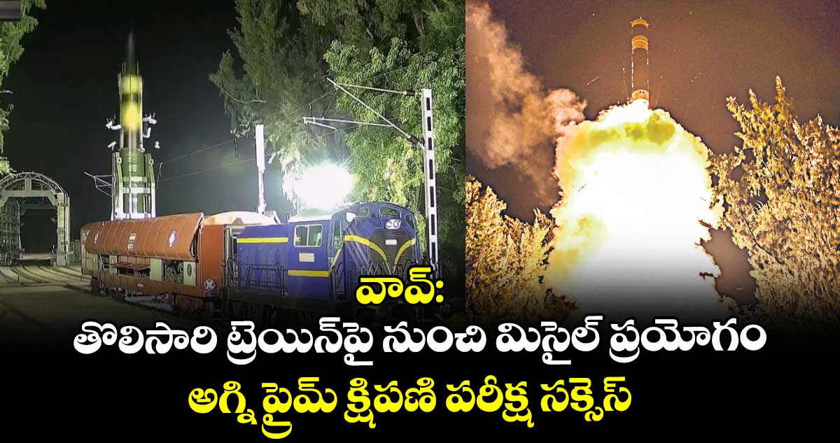 వావ్ : తొలిసారి ట్రెయిన్ పై నుంచి మిసైల్ ప్రయోగం ..అగ్ని ప్రైమ్ క్షిపణి పరీక్ష సక్సెస్ 