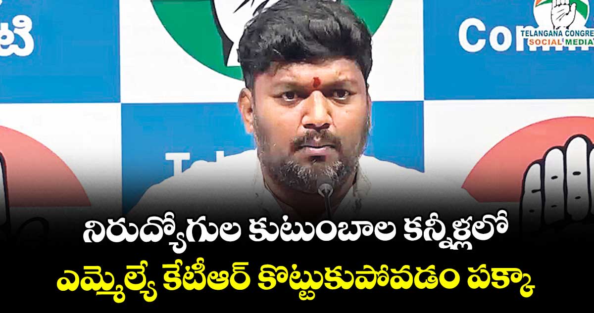 నిరుద్యోగుల కుటుంబాల కన్నీళ్లలో ఎమ్మెల్యే కేటీఆర్ కొట్టుకుపోవడం పక్కా : మెట్టు సాయి కుమార్