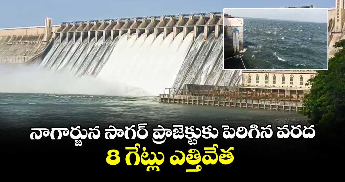 నాగార్జున సాగర్ ప్రాజెక్టుకు పెరిగిన వరద..8 గేట్లు ఎత్తివేత
