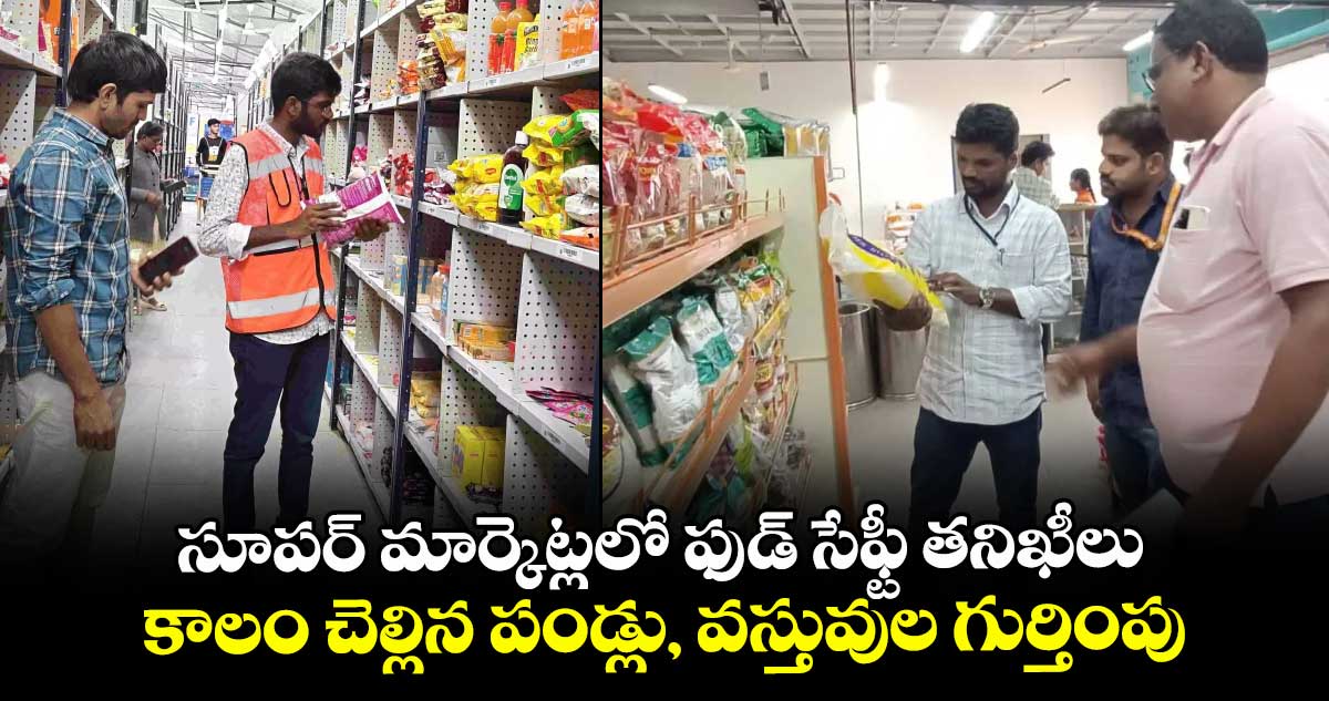 సూపర్ మార్కెట్లలో ఫుడ్ సేఫ్టీ తనిఖీలు..కాలం చెల్లిన పండ్లు, వస్తువుల గుర్తింపు
