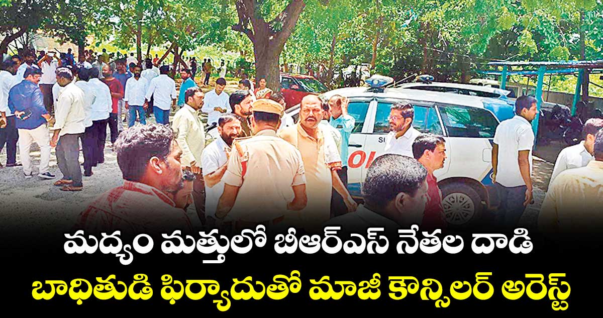 మద్యం మత్తులో బీఆర్ఎస్ నేతల దాడి.. బాధితుడి ఫిర్యాదుతో మాజీ కౌన్సిలర్ అరెస్ట్
