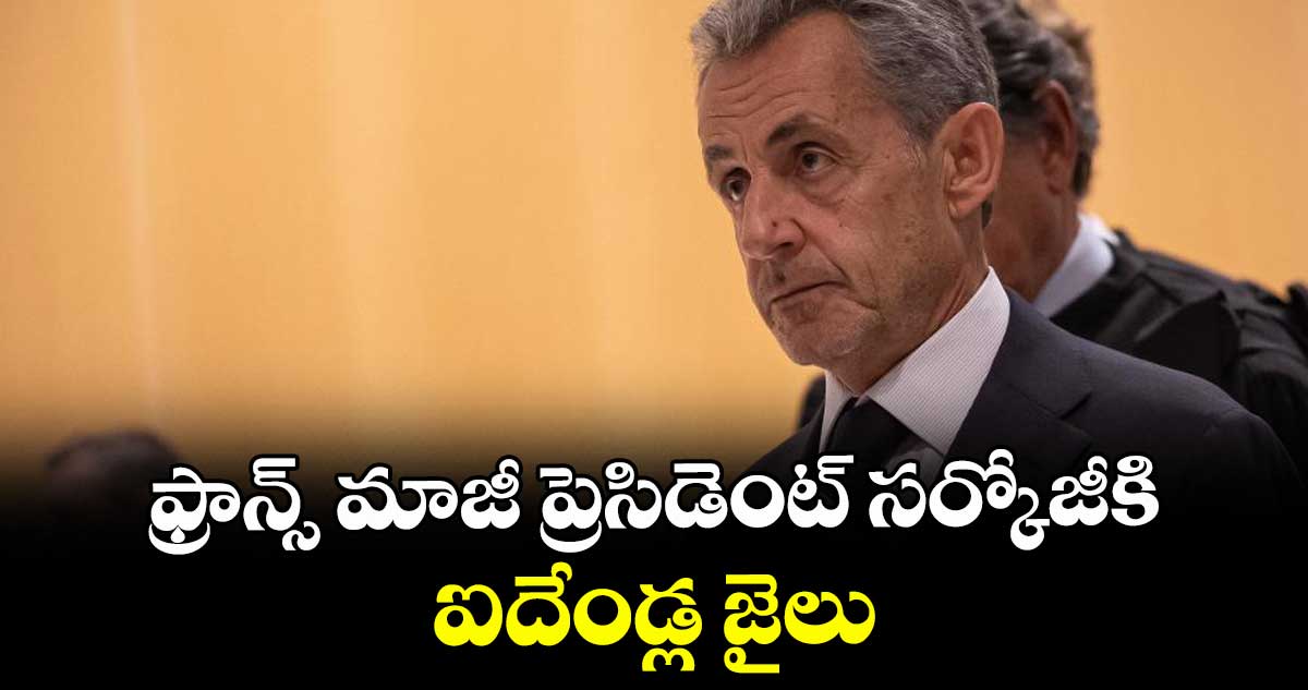 ఫ్రాన్స్ మాజీ ప్రెసిడెంట్ సర్కోజీకి ఐదేండ్ల జైలు