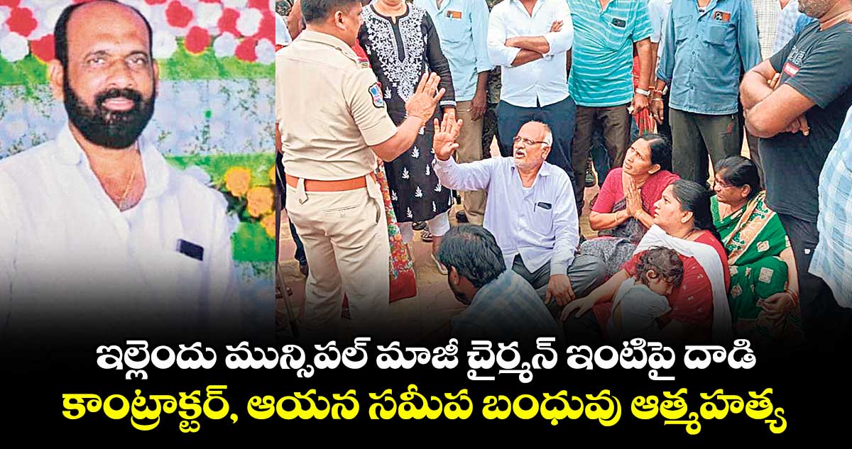 ఇల్లెందు మున్సిపల్ మాజీ చైర్మన్ ఇంటిపై దాడి.. కాంట్రాక్టర్, ఆయన సమీప బంధువు ఆత్మహత్య