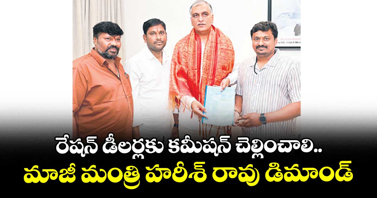 రేషన్ డీలర్లకు కమీషన్ చెల్లించాలి..మాజీ మంత్రి హరీశ్ రావు డిమాండ్