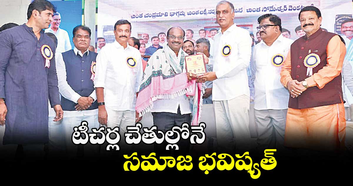టీచర్ల చేతుల్లోనే సమాజ భవిష్యత్ :  ఎమ్మెల్యే హరీశ్ రావు