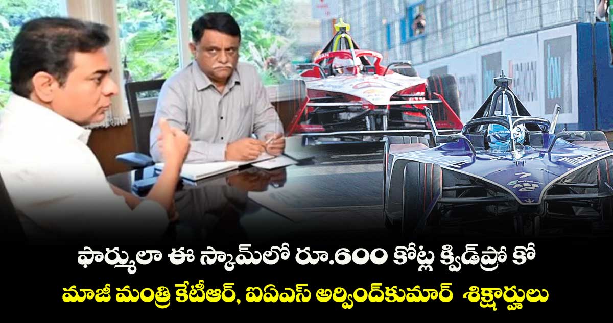 ఫార్ములా ఈ స్కామ్లో రూ.600 కోట్ల క్విడ్ప్రో కో.. మాజీ మంత్రి కేటీఆర్, ఐఏఎస్ అర్వింద్కుమార్ శిక్షార్హులు