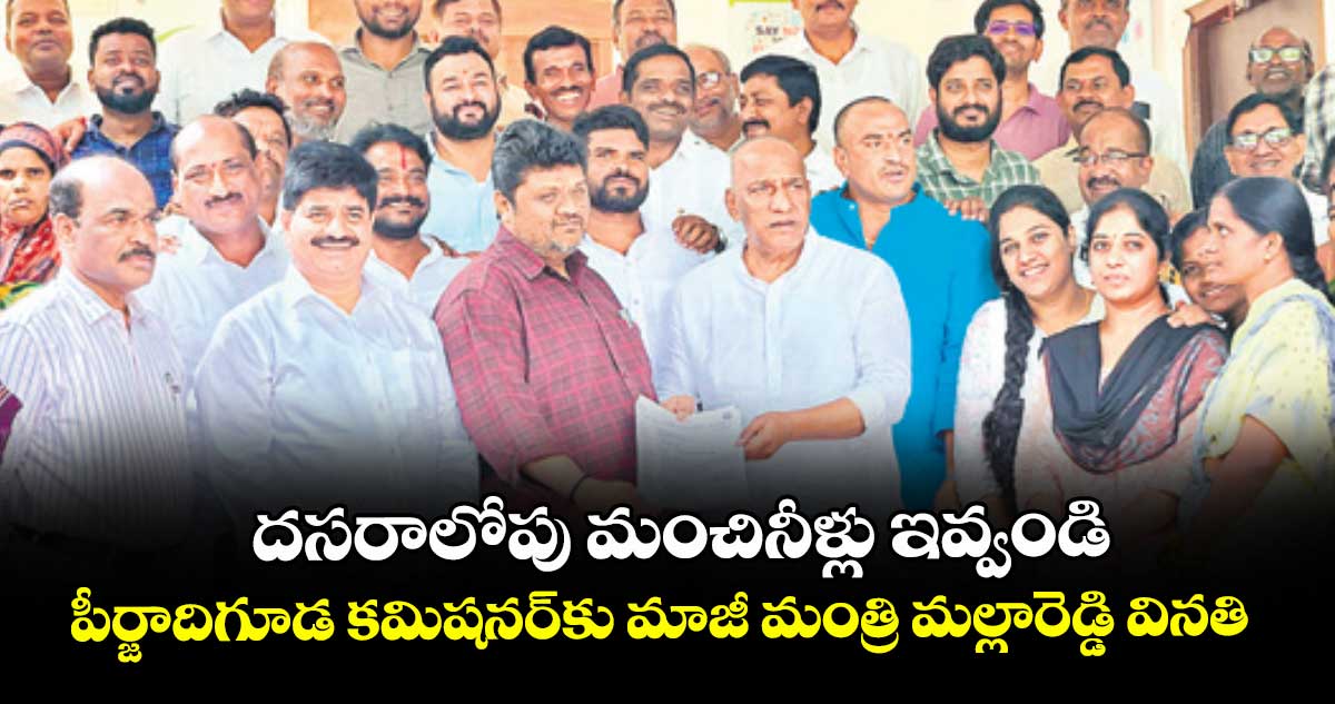 దసరాలోపు మంచినీళ్లు ఇవ్వండి: పీర్జాదిగూడ కమిషనర్కు మాజీ మంత్రి మల్లారెడ్డి వినతి