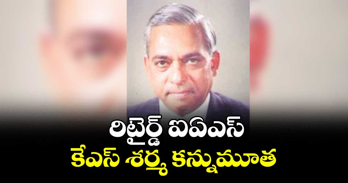 రిటైర్డ్ ఐఏఎస్ కేఎస్ శర్మ కన్నుమూత