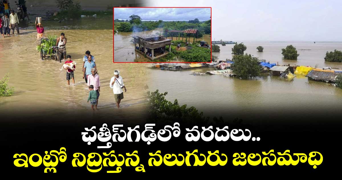 ఛత్తీస్గఢ్లో వరదలు..ఇంట్లో నిద్రిస్తున్న నలుగురు జలసమాధి
