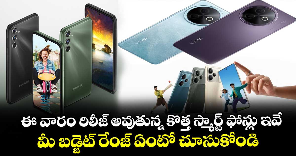 ఈ వారం రిలీజ్ అవుతున్న కొత్త స్మార్ట్ ఫోన్లు ఇవే.. మీ బడ్జెట్ రేంజ్ ఏంటో చూసుకోండి