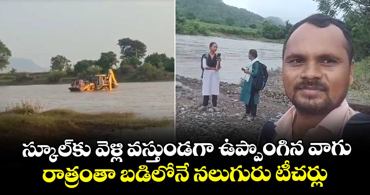 స్కూల్⁭కు వెళ్లి వస్తుండగా ఉప్పొంగిన వాగు.. రాత్రంతా బడిలోనే నలుగురు టీచర్లు 