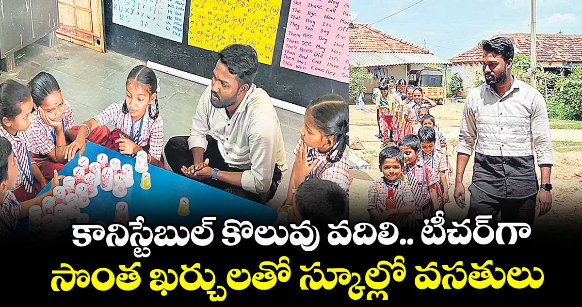 కానిస్టేబుల్ కొలువు వదిలి.. టీచర్గా.. సొంత ఖర్చులతో స్కూల్లో వసతులు