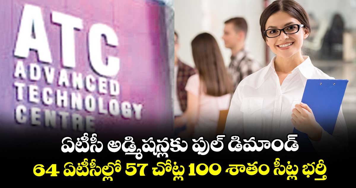 ఏటీసీ అడ్మిషన్లకు ఫుల్ డిమాండ్..64 ఏటీసీల్లో 57 చోట్ల 100 శాతం సీట్ల భర్తీ