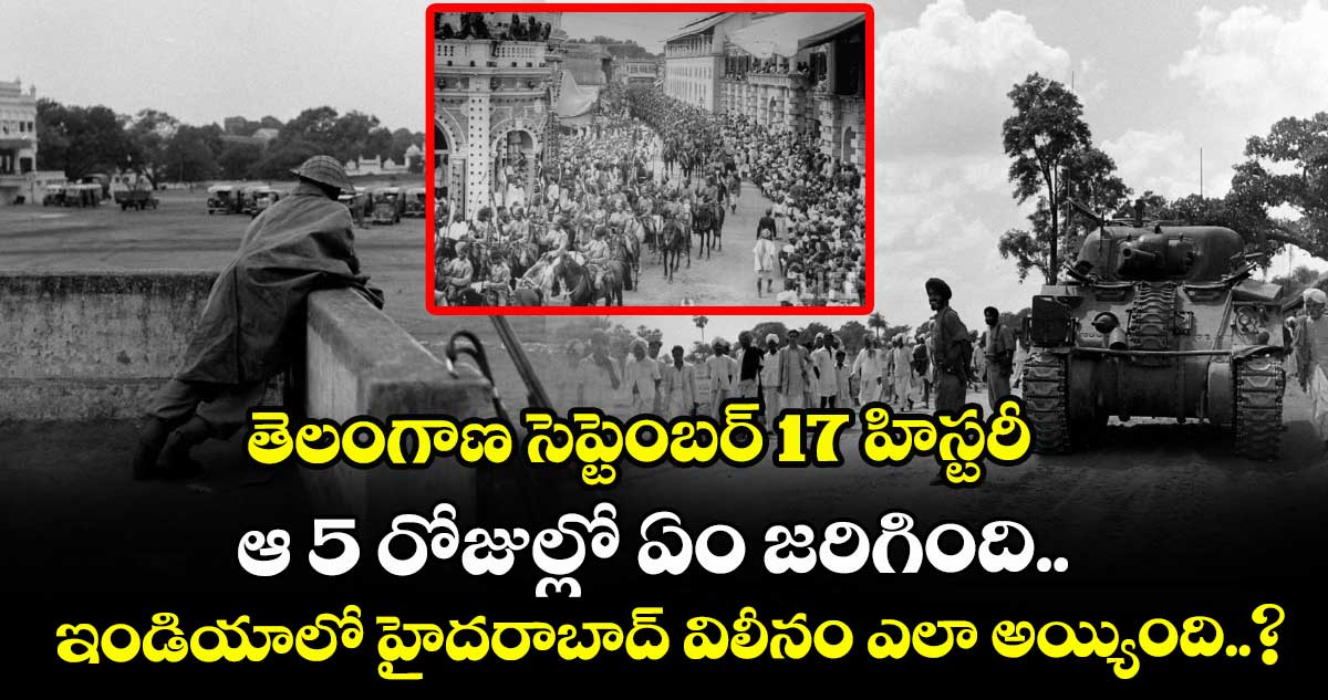 తెలంగాణ సెప్టెంబర్ 17 హిస్టరీ: ఆ 5 రోజుల్లో ఏం జరిగింది.. ఇండియాలో హైదరాబాద్ విలీనం ఎలా అయ్యింది..?