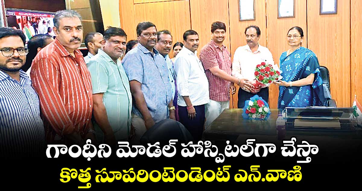 గాంధీని మోడల్ హాస్పిటల్గా చేస్తా: కొత్త సూపరింటెండెంట్ ఎన్.వాణి