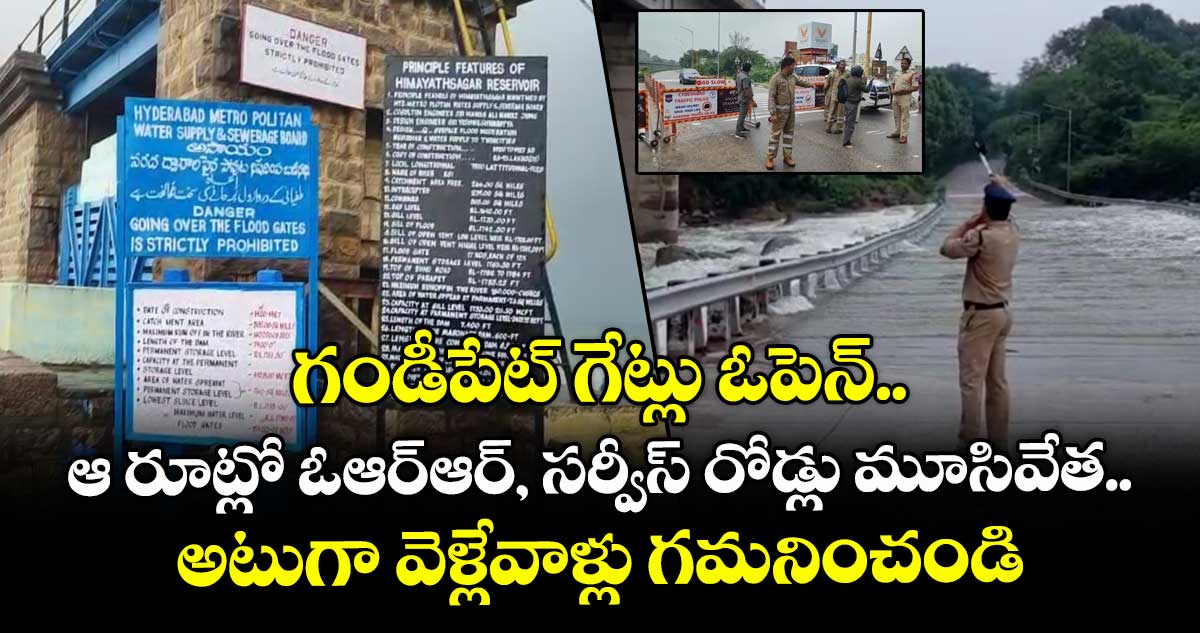 గండీపేట్ గేట్లు ఓపెన్.. ఆ రూట్లో ఓఆర్ఆర్, సర్వీస్ రోడ్లు మూసివేత.. అటుగా వెళ్లేవాళ్లు గమనించండి