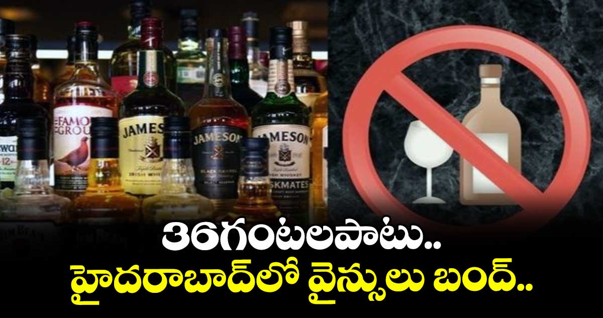 36 గంటలు హైదరాబాద్ సిటీలో లిక్కర్ షాపులు బంద్