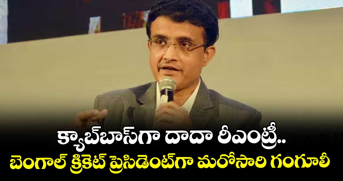 క్యాబ్బాస్గా దాదా రీఎంట్రీ.. బెంగాల్ క్రికెట్ ప్రెసిడెంట్గా మరోసారి గంగూలీ