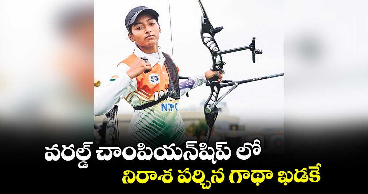 వరల్డ్‌‌‌‌ చాంపియన్‌‌‌‌షిప్‌‌‌‌ లో నిరాశ పర్చిన గాథా ఖడకే