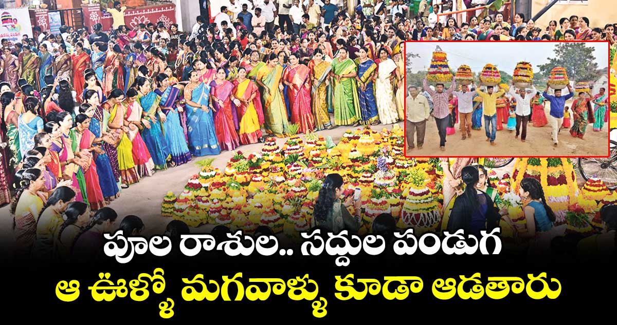 పూల రాశుల.. సద్దుల పండుగ .. ఆ ఊళ్ళో మగవాళ్ళు కూడా ఆడతారు..