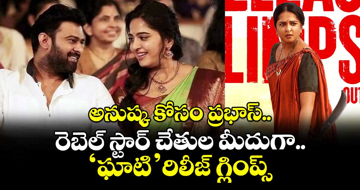 GhaatiReleaseGlimpse: అనుష్క కోసం ప్రభాస్.. రెబెల్ స్టార్ చేతుల మీదుగా ఘాటి రిలీజ్ గ్లింప్స్