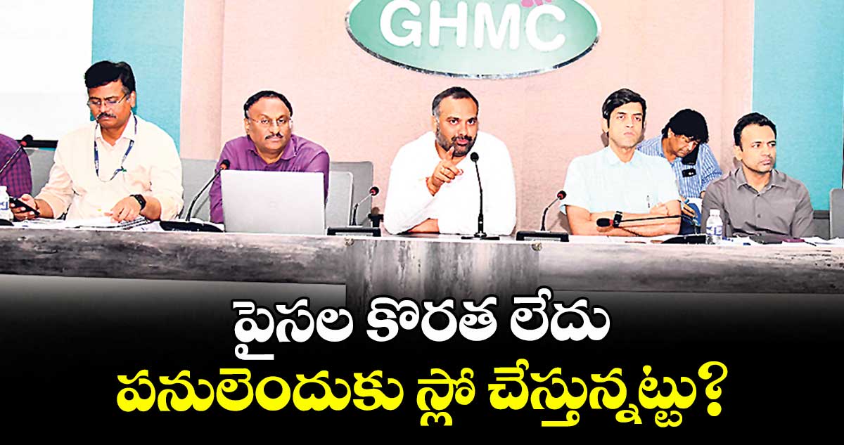 పైసల కొరత లేదు..పనులెందుకు స్లో చేస్తున్నట్టు?
