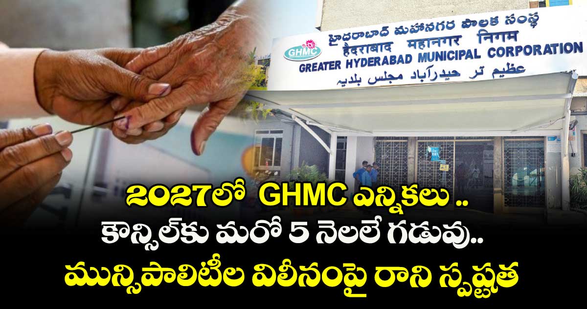 2027లో GHMC ఎన్నికలు .. కౌన్సిల్కు మరో 5 నెలలే గడువు.. శివారు మున్సిపాలిటీల విలీనంపై రాని స్పష్టత