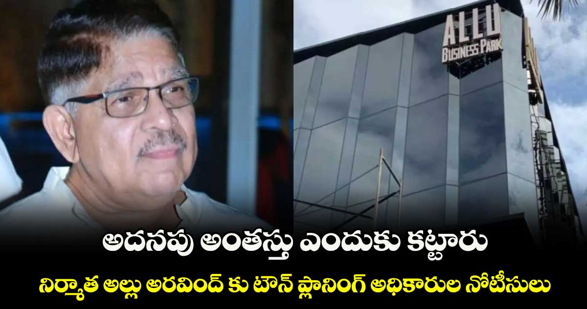 అదనపు అంతస్తు ఎందుకు కట్టారు.. నిర్మాత అల్లు అరవింద్ కు టౌన్ ప్లానింగ్ అధికారుల నోటీసులు