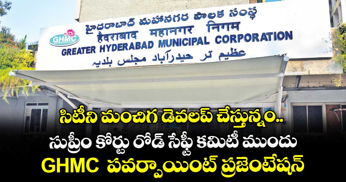సిటీని మంచిగ డెవలప్ చేస్తున్నం.. సుప్రీం కోర్టు రోడ్ సేఫ్టీ కమిటీ ముందు GHMC పవర్పాయింట్ ప్రజెంటేషన్