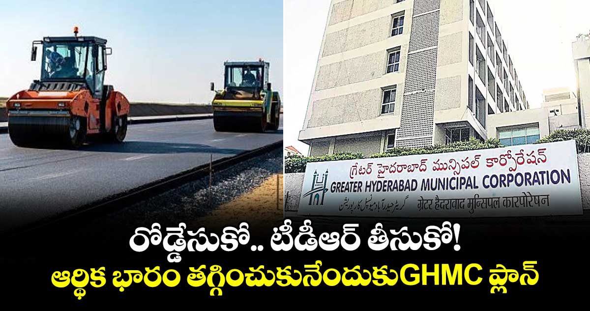 రోడ్డేసుకో.. టీడీఆర్ తీసుకో!..ఆర్థిక భారం తగ్గించుకునేందుకుGHMC ప్లాన్