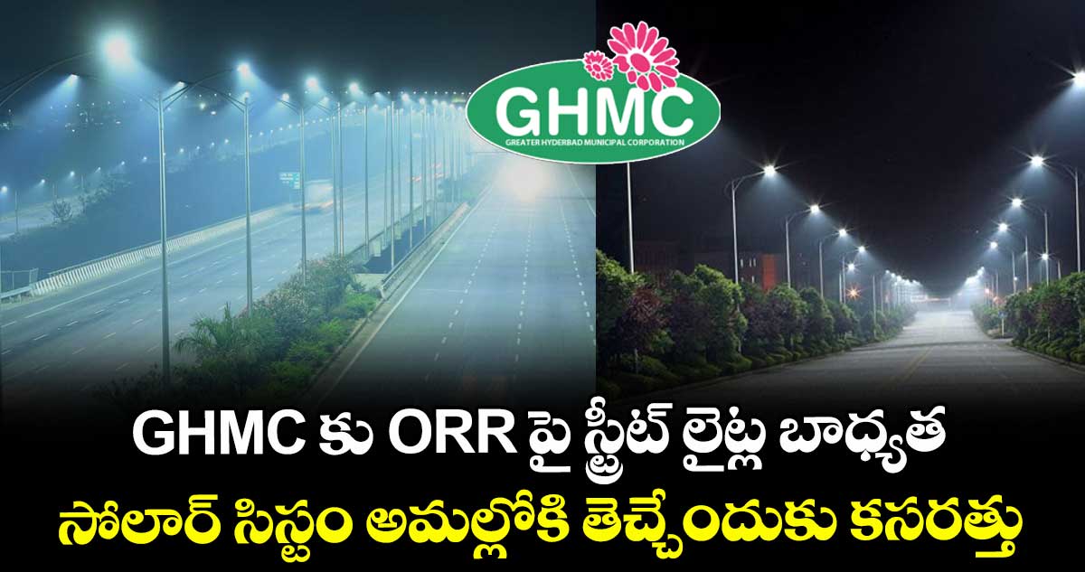 GHMC కు ORR పై స్ట్రీట్ లైట్ల బాధ్యత..  సోలార్ సిస్టం అమల్లోకి తెచ్చేందుకు కసరత్తు