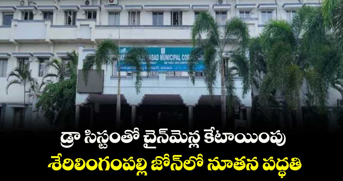 డ్రా సిస్టంతో చైన్ మెన్ లు కేటాయింపు...శేరిలింగంపల్లి జోన్ లో నూతన పద్ధతి