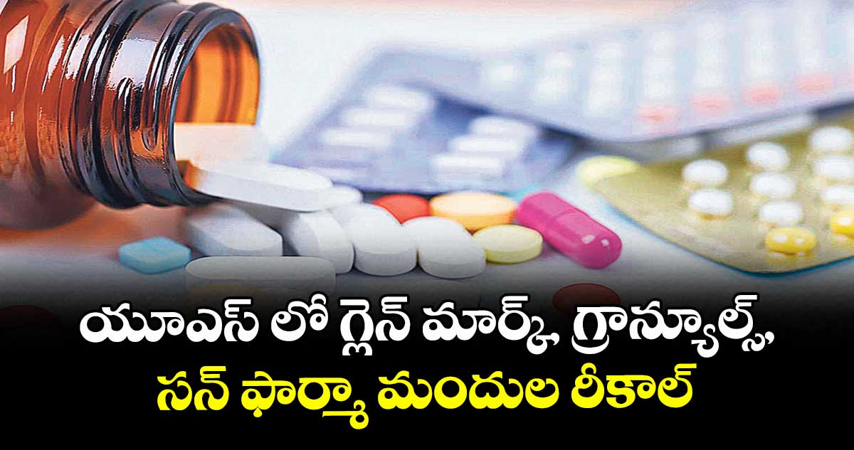 యూఎస్‌‌‌‌ లో గ్లెన్‌‌‌‌ మార్క్‌‌‌‌, గ్రాన్యూల్స్‌‌‌‌, సన్ ఫార్మా మందుల రీకాల్‌‌‌‌