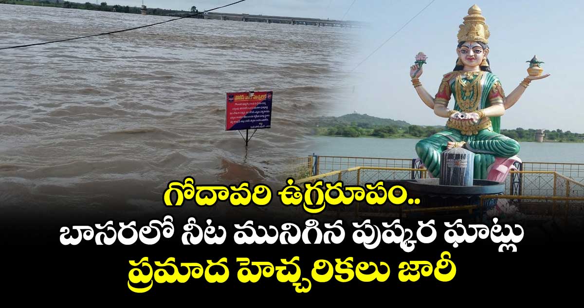 గోదావరి ఉగ్రరూపం.. బాసరలో నీట మునిగిన పుష్కర ఘాట్లు.. ప్రమాద హెచ్చరికలు జారీ