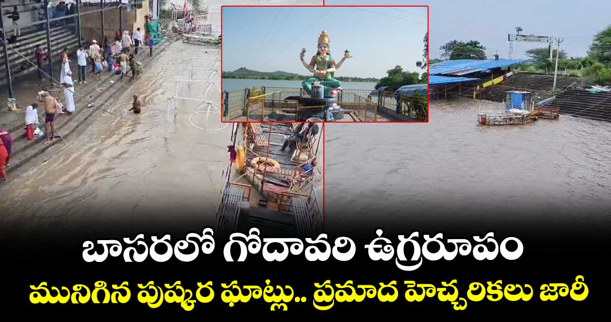బాసరలో గోదావరి ఉగ్రరూపం.. మునిగిన పుష్కర ఘాట్లు.. ప్రమాద హెచ్చరికలు జారీ.. 
