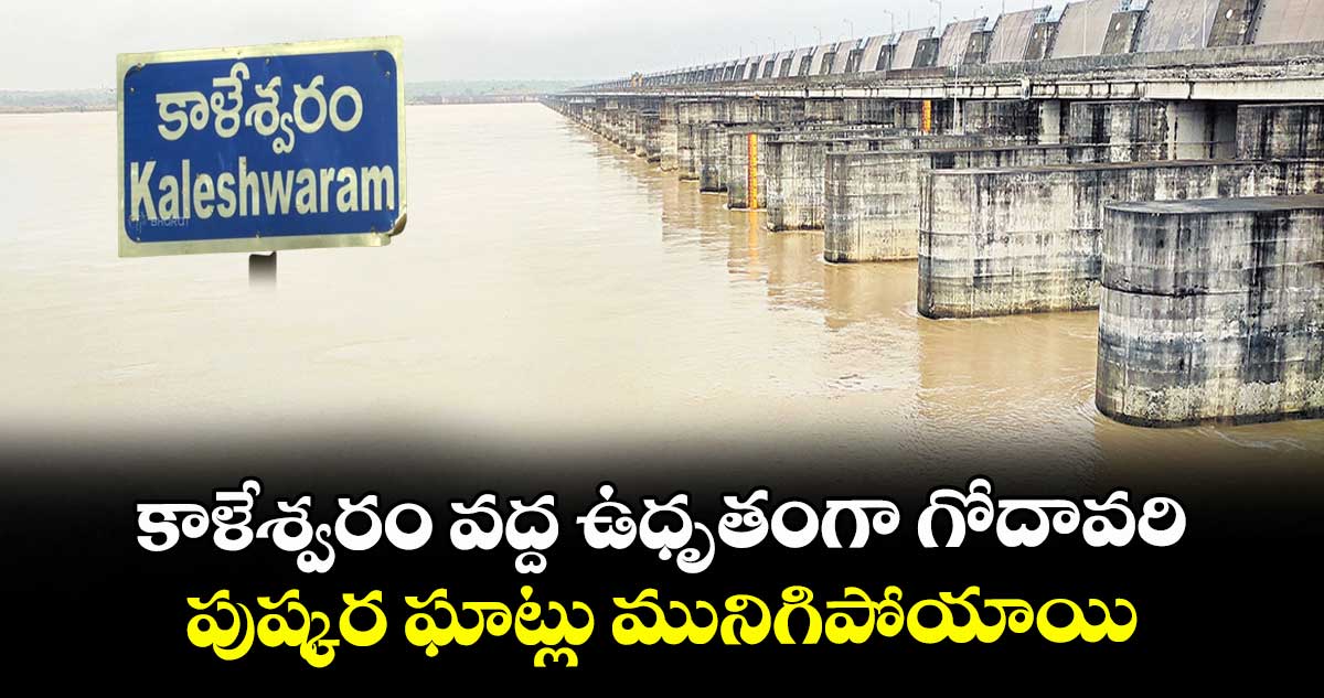 కాళేశ్వరం వద్ద ఉధృతంగా గోదావరి.. పుష్కర ఘాట్లు మునిగిపోయాయి