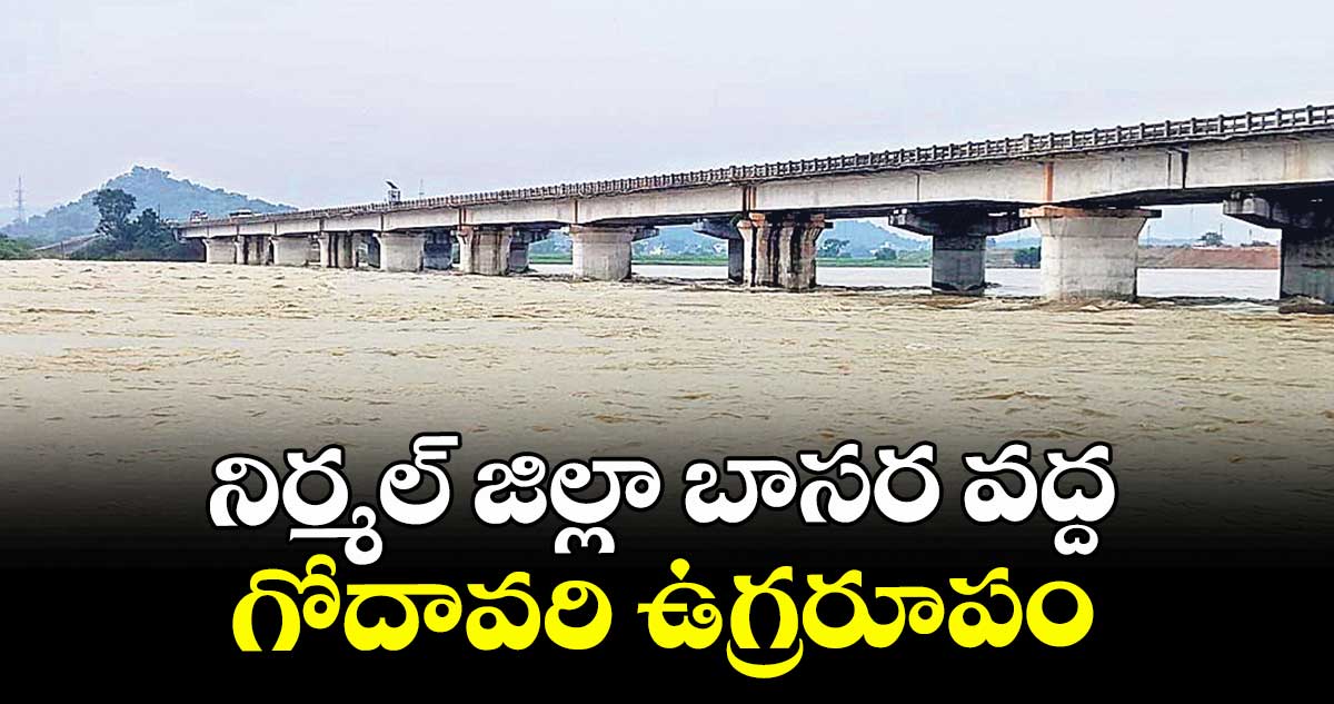  నిర్మల్ జిల్లా బాసర వద్ద గోదావరి ఉగ్రరూపం