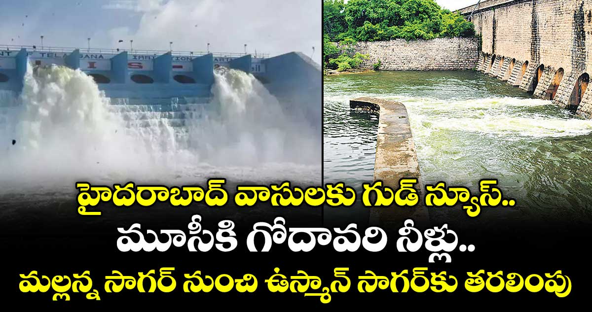 హైదరాబాద్ వాసులకు గుడ్ న్యూస్.. మూసీకి గోదావరి నీళ్లు.. మల్లన్న సాగర్ నుంచి ఉస్మాన్ సాగర్కు తరలింపు