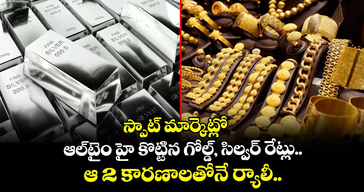 Gold: స్పాట్ మార్కెట్లో ఆల్‌టైం హై కొట్టిన గోల్డ్, సిల్వర్ రేట్లు.. ఆ 2 కారణాలతోనే ర్యాలీ..