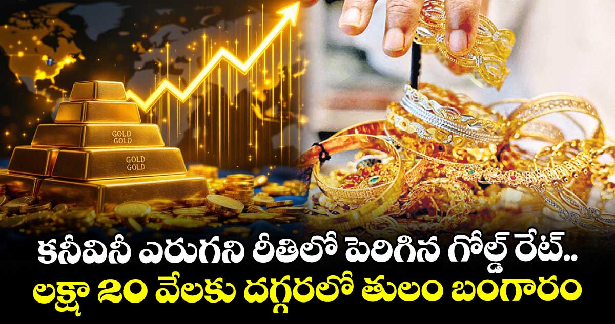కనీవినీ ఎరుగని రీతిలో పెరిగిన గోల్డ్ రేట్.. లక్షా 20 వేలకు దగ్గర‎లో తులం బంగారం