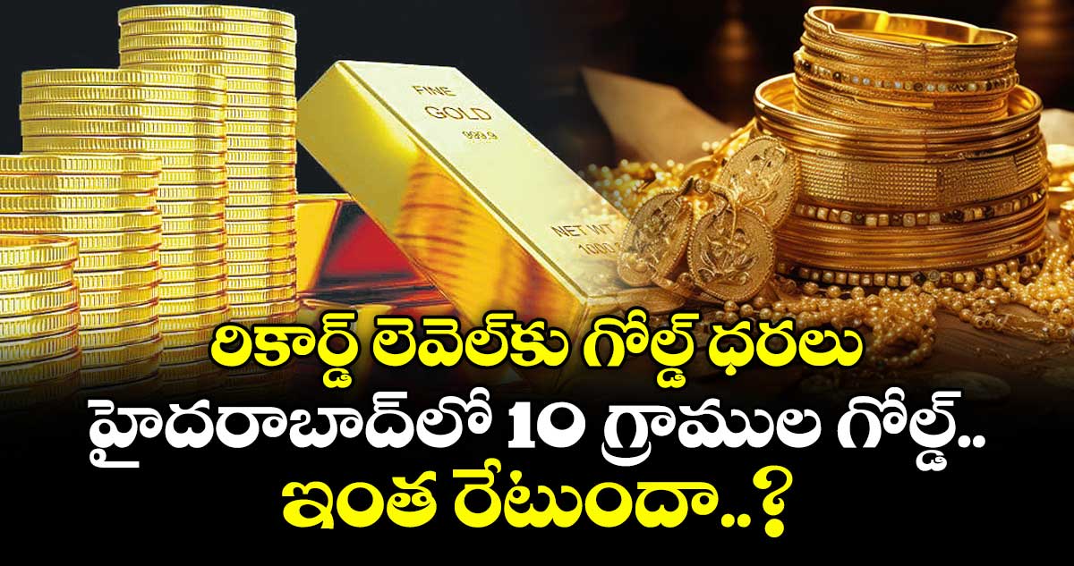 Gold Rates: రికార్డ్ లెవెల్‌‌‌‌కు గోల్డ్ ధరలు.. హైదరాబాద్‌‌‌‌లో 10 గ్రాముల గోల్డ్ ఇంత రేటుందా..?