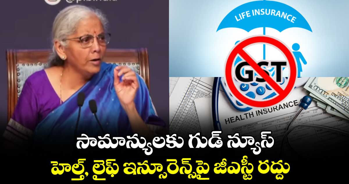 సామాన్యులకు గుడ్ న్యూస్: హెల్త్, లైఫ్ ఇన్సూరెన్స్పై జీఎస్టీ రద్దు