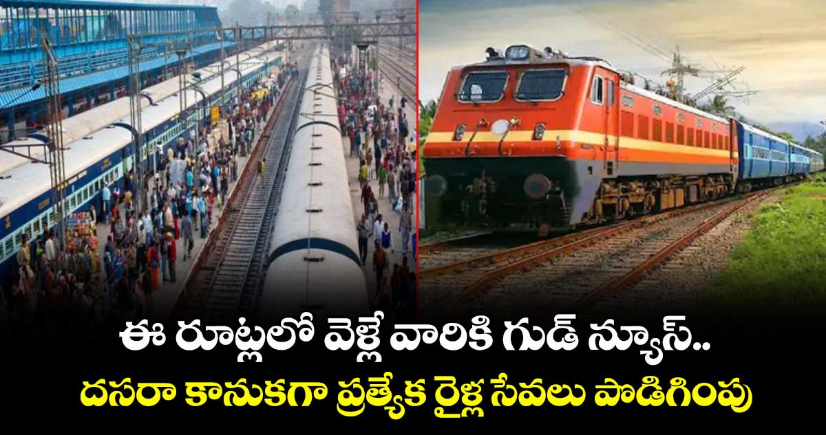ఈ రూట్లలో వెళ్లే వారికి గుడ్ న్యూస్.. దసరా కానుకగా ప్రత్యేక రైళ్ల సేవలు పొడిగింపు