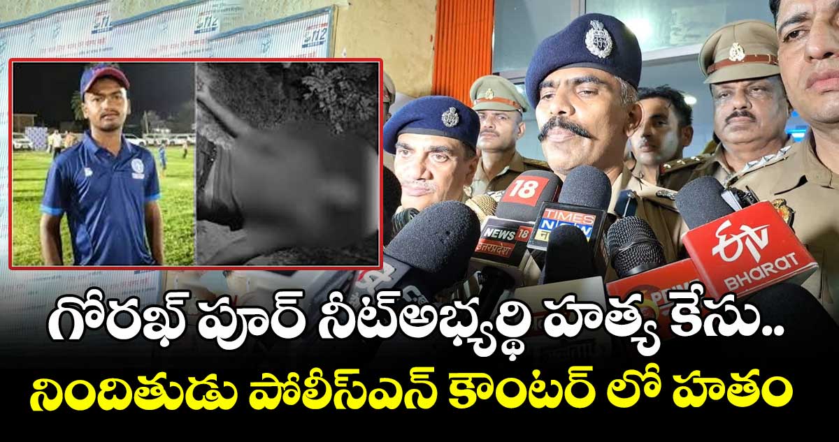 Gorakhpur NEET Aspirant Murder Case: గోరఖ్ పూర్ నీట్అభ్యర్థి హత్య కేసు.. నిందితుడు పోలీస్ఎన్ కౌంటర్ లో హతం 