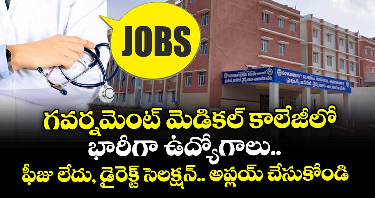  గవర్నమెంట్ మెడికల్ కాలేజీలో భారీగా ఉద్యోగాలు.. ఫీజు లేదు, డైరెక్ట్ సెలక్షన్.. అప్లయ్ చేసుకోండి 