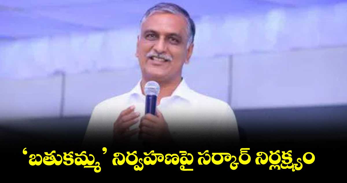 ‘బతుకమ్మ’ నిర్వహణపై సర్కార్‌‌‌‌ నిర్లక్ష్యం ..సిద్దిపేట ఎమ్మెల్యే హరీశ్‌‌రావు