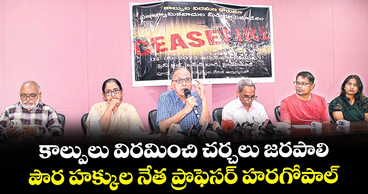 కాల్పులు విరమించి చర్చలు జరపాలి ..పౌర హక్కుల నేత ప్రొఫెసర్ హరగోపాల్