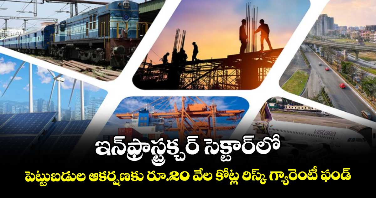 ఇన్‌‌‌‌‌‌‌‌ఫ్రాస్ట్రక్చర్ సెక్టార్‌‌‌‌‌‌‌‌‌‌‌‌‌‌‌‌లో పెట్టుబడుల ఆకర్షణకు రూ.20 వేల కోట్ల రిస్క్ గ్యారెంటీ ఫండ్‌‌‌‌‌‌‌‌