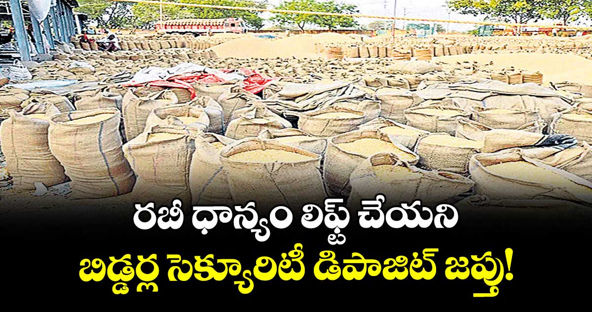 రబీ ధాన్యం లిఫ్ట్ చేయని బిడ్డర్ల సెక్యూరిటీ డిపాజిట్ జప్తు!