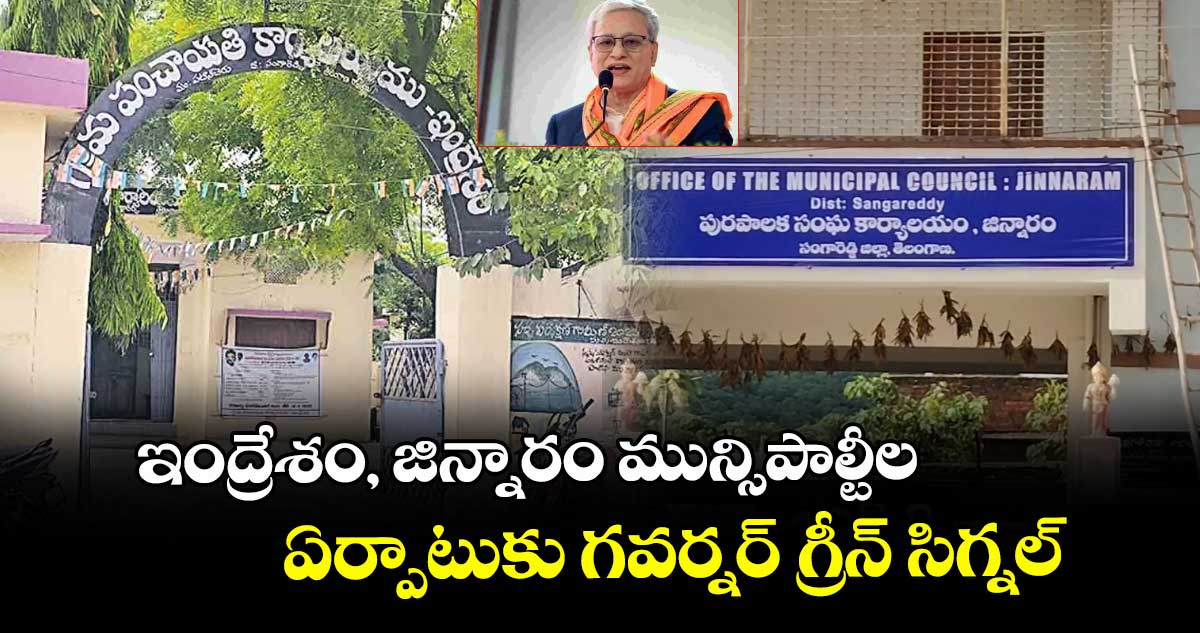 ఇంద్రేశం, జిన్నారం మున్సిపాల్టీల..ఏర్పాటుకు గవర్నర్ గ్రీన్ సిగ్నల్